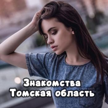 Знакомства Томская область: Парабель, Белый Яр, Мельниково, Каргасок, Колпашево, Асино, Стрежевой, Северск, Томск, Самусь